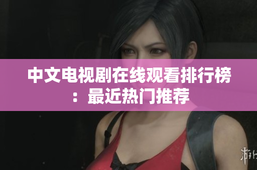中文电视剧在线观看排行榜：最近热门推荐