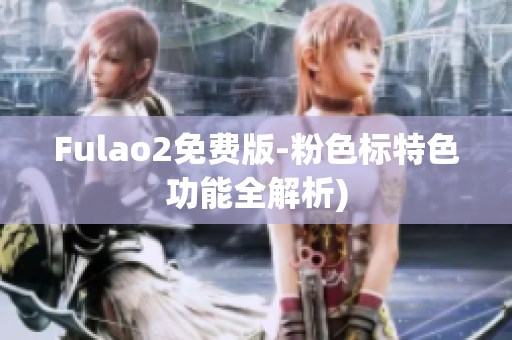 Fulao2免费版-粉色标特色功能全解析)