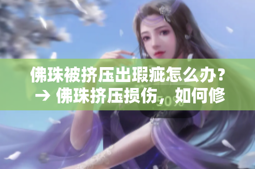 佛珠被挤压出瑕疵怎么办？ → 佛珠挤压损伤，如何修复？