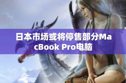 日本市场或将停售部分MacBook Pro电脑