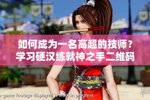 如何成为一名高超的技师？学习硬汉练就神之手二维码