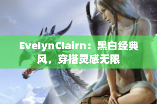EveIynCIairn：黑白经典风，穿搭灵感无限
