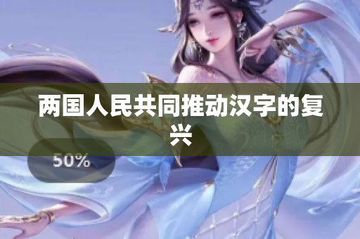 两国人民共同推动汉字的复兴