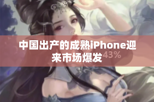 中国出产的成熟iPhone迎来市场爆发