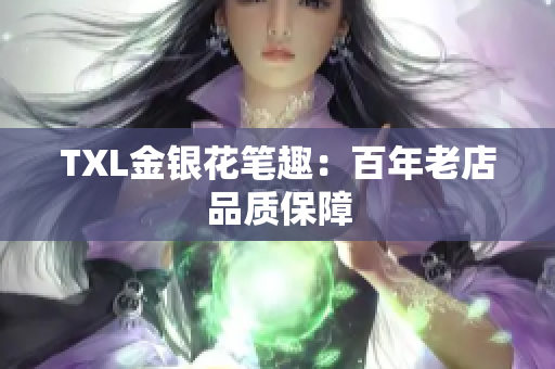 TXL金银花笔趣：百年老店品质保障