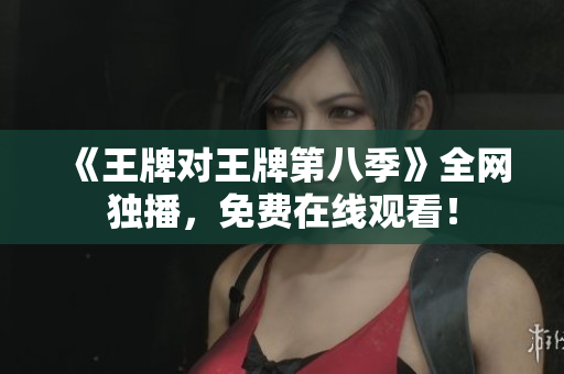 《王牌对王牌第八季》全网独播，免费在线观看！