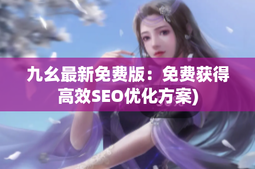 九幺最新免费版：免费获得高效SEO优化方案)