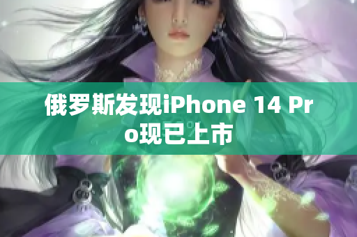 俄罗斯发现iPhone 14 Pro现已上市
