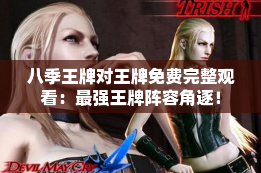 八季王牌对王牌免费完整观看：最强王牌阵容角逐！