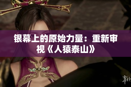 银幕上的原始力量：重新审视《人猿泰山》