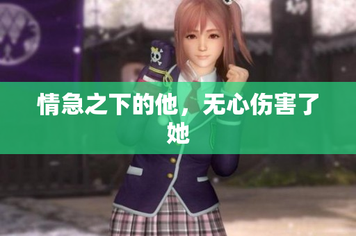 情急之下的他，无心伤害了她