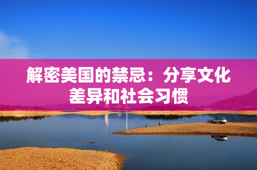 解密美国的禁忌：分享文化差异和社会习惯