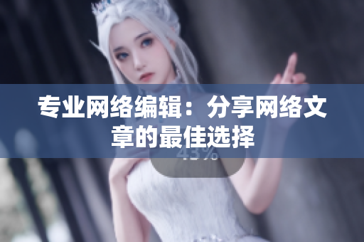 专业网络编辑：分享网络文章的最佳选择
