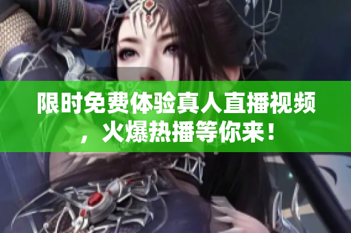 限时免费体验真人直播视频，火爆热播等你来！