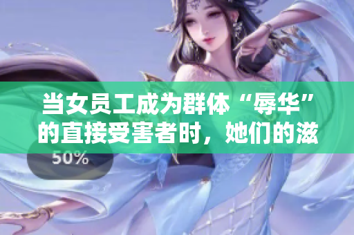 当女员工成为群体“辱华”的直接受害者时，她们的滋味是怎样的？