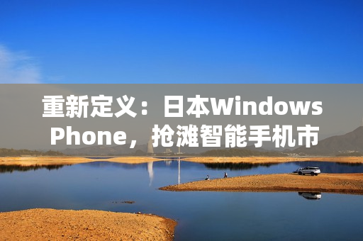 重新定义：日本Windows Phone，抢滩智能手机市场