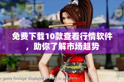 免费下载10款查看行情软件，助你了解市场趋势