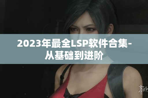 2023年最全LSP软件合集-从基础到进阶