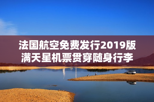 法国航空免费发行2019版满天星机票贯穿随身行李
