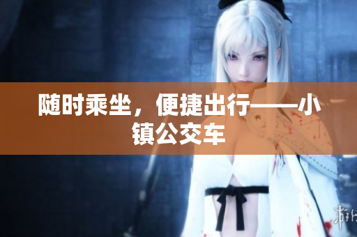 随时乘坐，便捷出行——小镇公交车