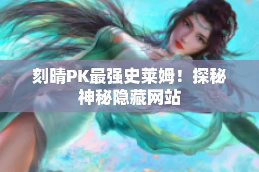 刻晴PK最强史莱姆！探秘神秘隐藏网站