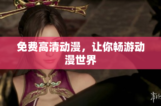 免费高清动漫，让你畅游动漫世界