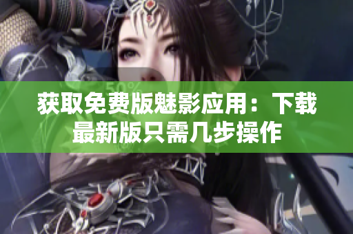 获取免费版魅影应用：下载最新版只需几步操作