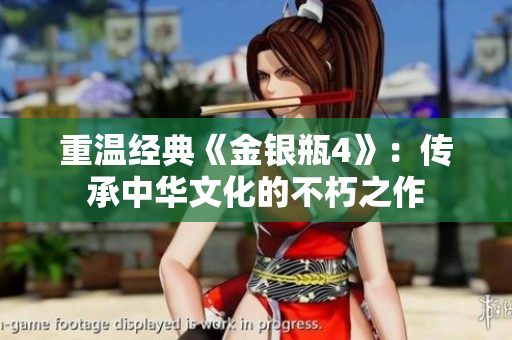 重温经典《金银瓶4》：传承中华文化的不朽之作