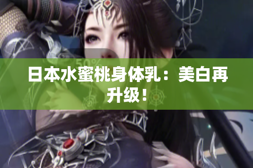 日本水蜜桃身体乳：美白再升级！