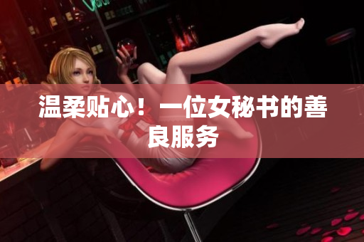 温柔贴心！一位女秘书的善良服务