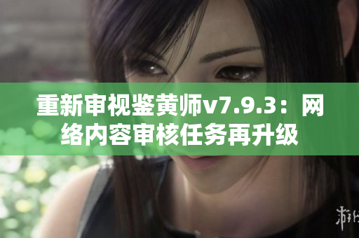 重新审视鉴黄师v7.9.3：网络内容审核任务再升级