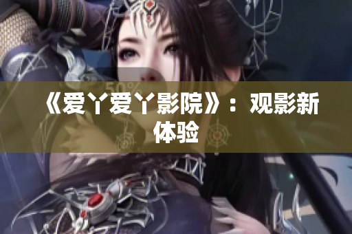 《爱丫爱丫影院》：观影新体验