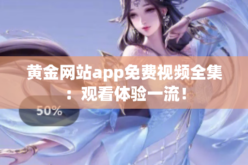 黄金网站app免费视频全集：观看体验一流！