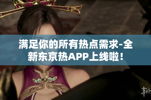 满足你的所有热点需求-全新东京热APP上线啦！