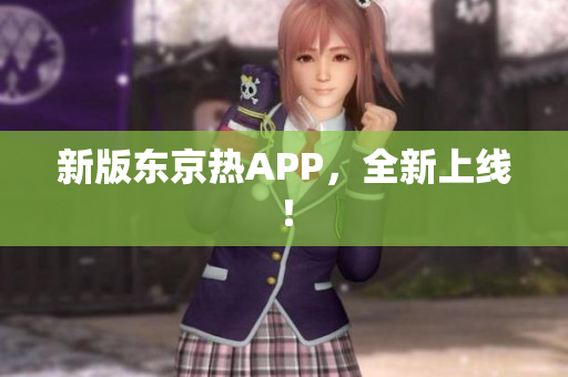 新版东京热APP，全新上线！