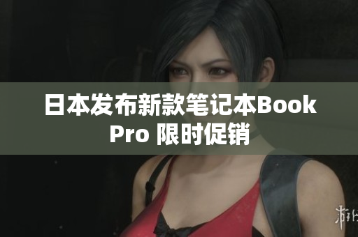 日本发布新款笔记本BookPro 限时促销