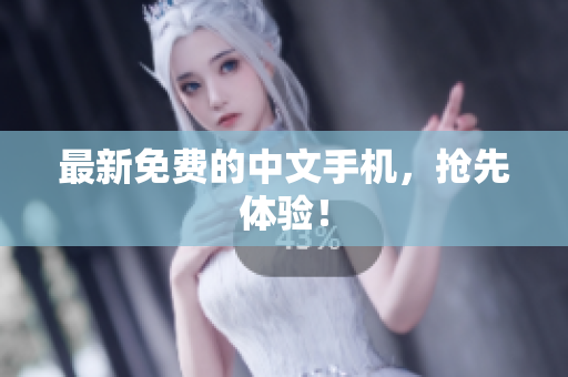 最新免费的中文手机，抢先体验！