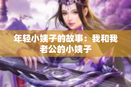 年轻小姨子的故事：我和我老公的小姨子