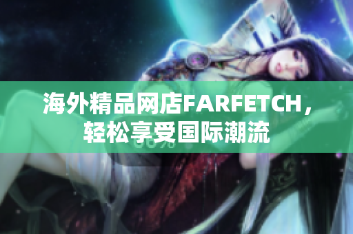 海外精品网店FARFETCH，轻松享受国际潮流