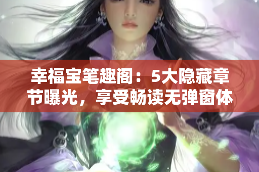 幸福宝笔趣阁：5大隐藏章节曝光，享受畅读无弹窗体验