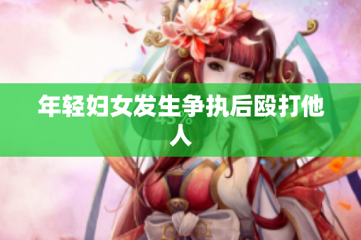 年轻妇女发生争执后殴打他人