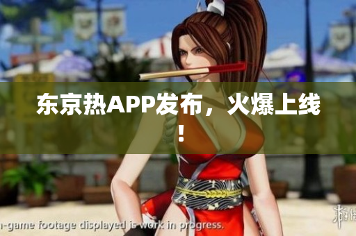 东京热APP发布，火爆上线！