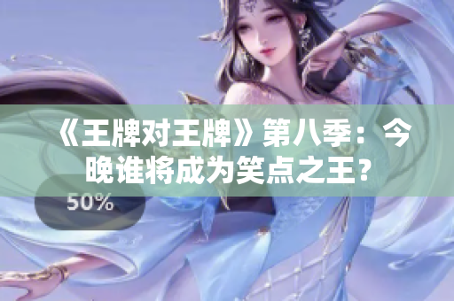 《王牌对王牌》第八季：今晚谁将成为笑点之王？