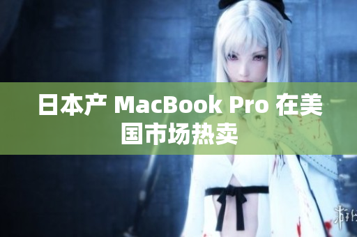 日本产 MacBook Pro 在美国市场热卖