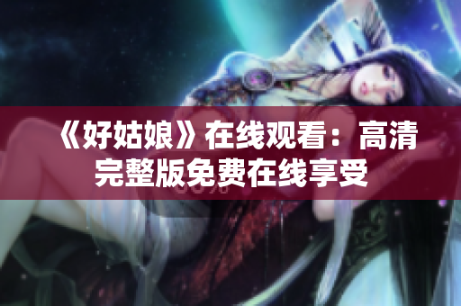《好姑娘》在线观看：高清完整版免费在线享受