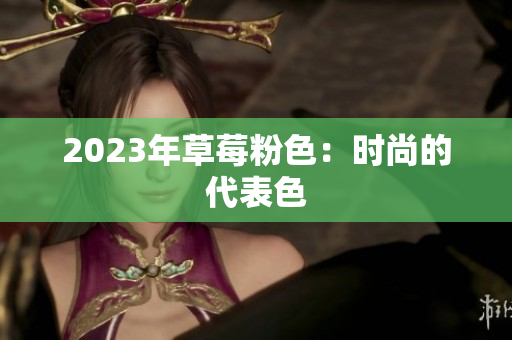2023年草莓粉色：时尚的代表色