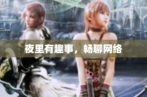 夜里有趣事，畅聊网络