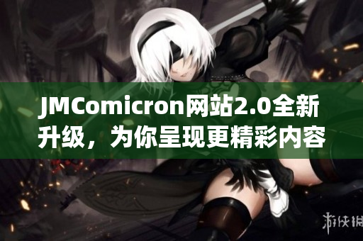 JMComicron网站2.0全新升级，为你呈现更精彩内容