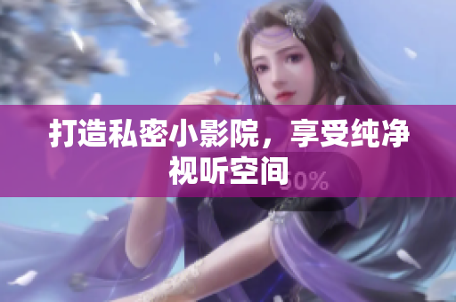打造私密小影院，享受纯净视听空间