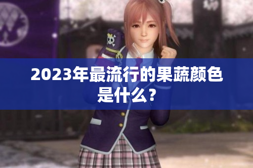 2023年最流行的果蔬颜色是什么？